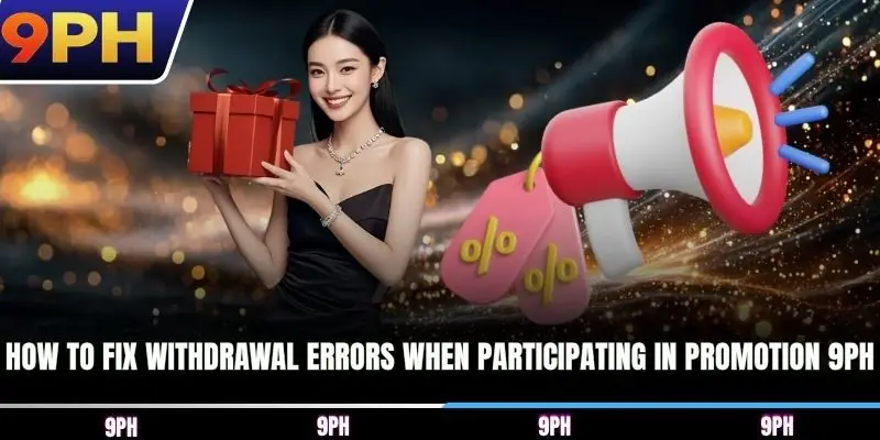 How to fix withdrawal errors when participating in Promotion 9PH