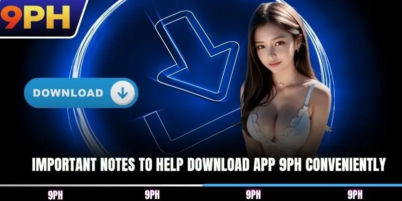 Important notes to help Download app 9PH conveniently